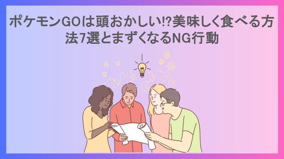 ポケモンGOは頭おかしい!?美味しく食べる方法7選とまずくなるNG行動